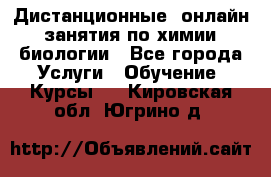 Дистанционные (онлайн) занятия по химии, биологии - Все города Услуги » Обучение. Курсы   . Кировская обл.,Югрино д.